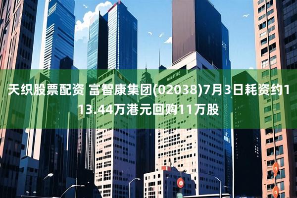 天织股票配资 富智康集团(02038)7月3日耗资约113.44万港元回购11万股