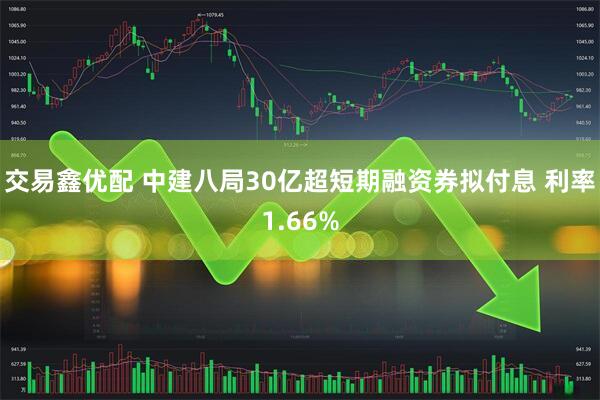 交易鑫优配 中建八局30亿超短期融资券拟付息 利率1.66%