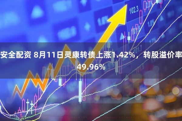 安全配资 8月11日灵康转债上涨1.42%，转股溢价率49.96%