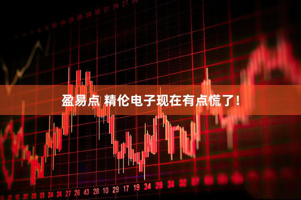 盈易点 精伦电子现在有点慌了！