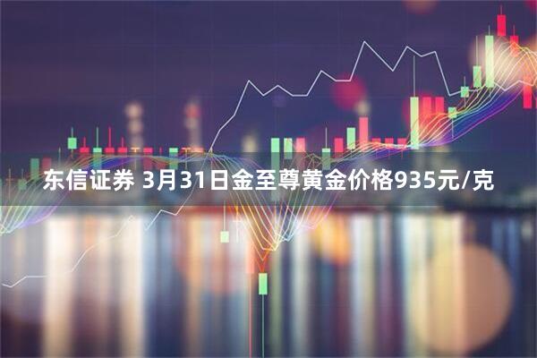 东信证券 3月31日金至尊黄金价格935元/克