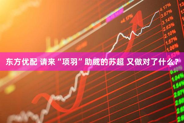 东方优配 请来“项羽”助威的苏超 又做对了什么？